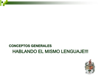 CONCEPTOS GENERALES
 HABLANDO EL MISMO LENGUAJE!!!
 