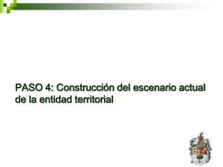 PASO 4: Construcción del escenario actual
de la entidad territorial
 