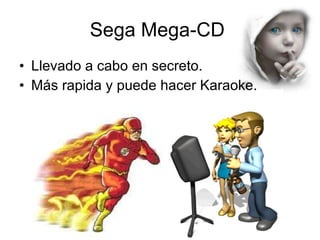 Sega Mega-CD  Llevado a cabo en secreto. Más rapida y puede hacer Karaoke. 