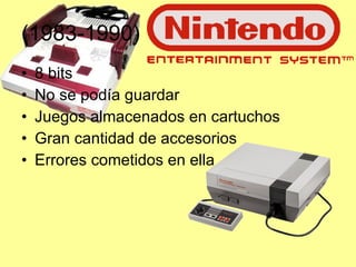 (1983-1990) 8 bits No se podía guardar  Juegos almacenados en cartuchos Gran cantidad de accesorios Errores cometidos en ella 