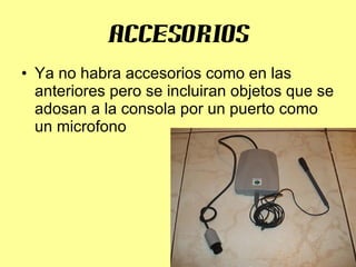 accesorios Ya no habra accesorios como en las anteriores pero se incluiran objetos que se adosan a la consola por un puerto como un microfono 