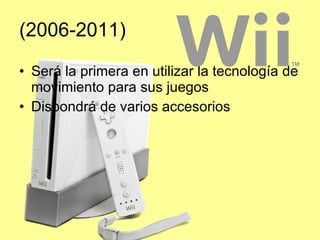 (2006-2011) Será la primera en utilizar la tecnología de movimiento para sus juegos Dispondrá de varios accesorios 