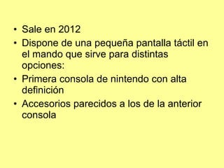 Sale en 2012  Dispone de una pequeña pantalla táctil en el mando que sirve para distintas opciones: Primera consola de nintendo con alta definición Accesorios parecidos a los de la anterior consola 