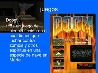 juegos Doom Es un juego de ciencia ficción en el cual tienes que luchar contra zombis y otros espíritus en una especie de nave en Marte. 