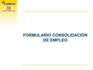 FORMULARIO CONSOLIDACIÓN
DE EMPLEO
 