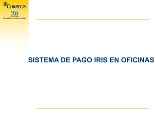 SISTEMA DE PAGO IRIS EN OFICINAS
 