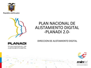 PLAN NACIONAL DE
ALISTAMIENTO DIGITAL
     -PLANADI 2.0-
 DIRECCION DE ALISTAMIENTO DIGITAL




                                     1
 