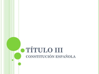 TÍTULO III
CONSTITUCIÓN ESPAÑOLA
 