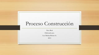 Proceso Construcción
Pavo Real
Elaborado por.
Luz Marina Brenes G.
2013

 