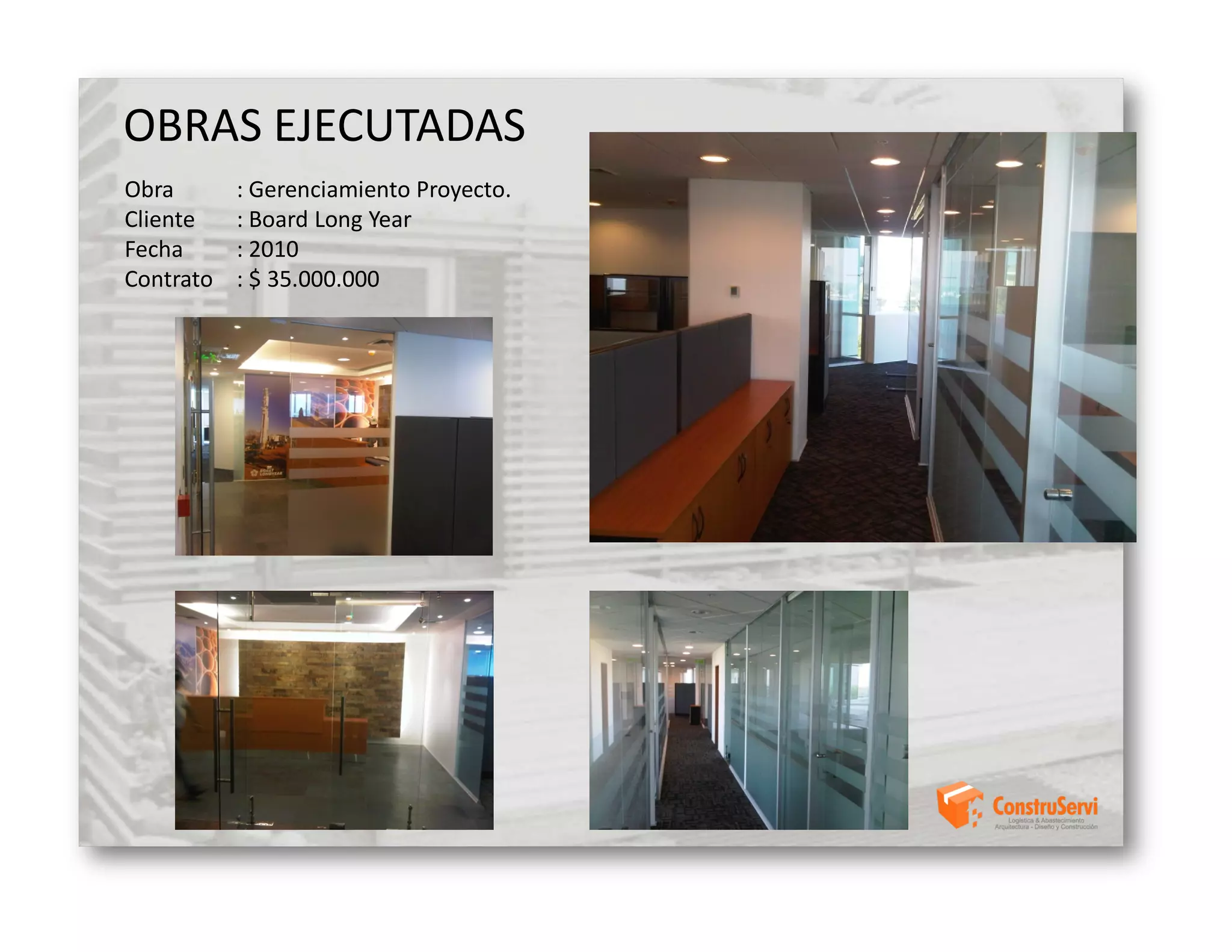 OBRAS EJECUTADAS
Obra       : Gerenciamiento Proyecto.
Cliente    : Board Long Year
Fecha      : 2010
Contrato   : $ 35.000.000
 