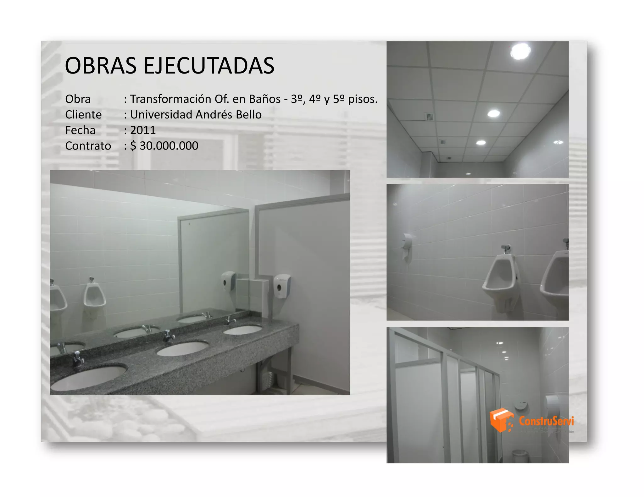 OBRAS EJECUTADAS
Obra       : Transformación Of. en Baños - 3º, 4º y 5º pisos.
Cliente    : Universidad Andrés Bello
Fecha      : 2011
Contrato   : $ 30.000.000
 