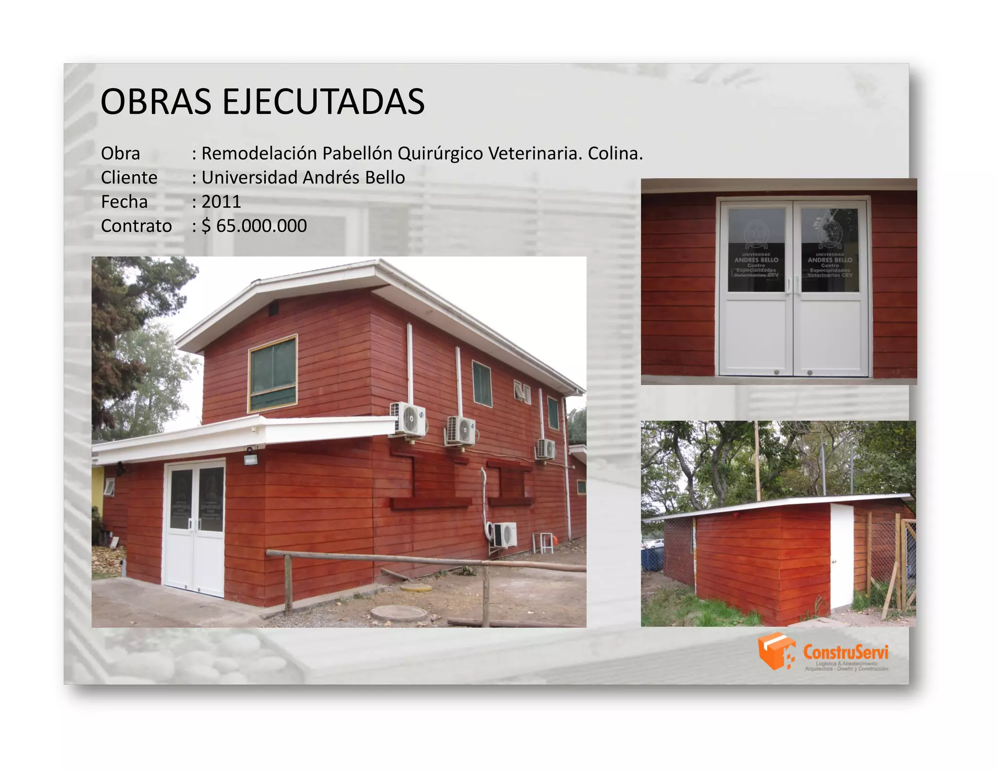 OBRAS EJECUTADAS
Obra       : Remodelación Pabellón Quirúrgico Veterinaria. Colina.
Cliente    : Universidad Andrés Bello
Fecha      : 2011
Contrato   : $ 65.000.000
 