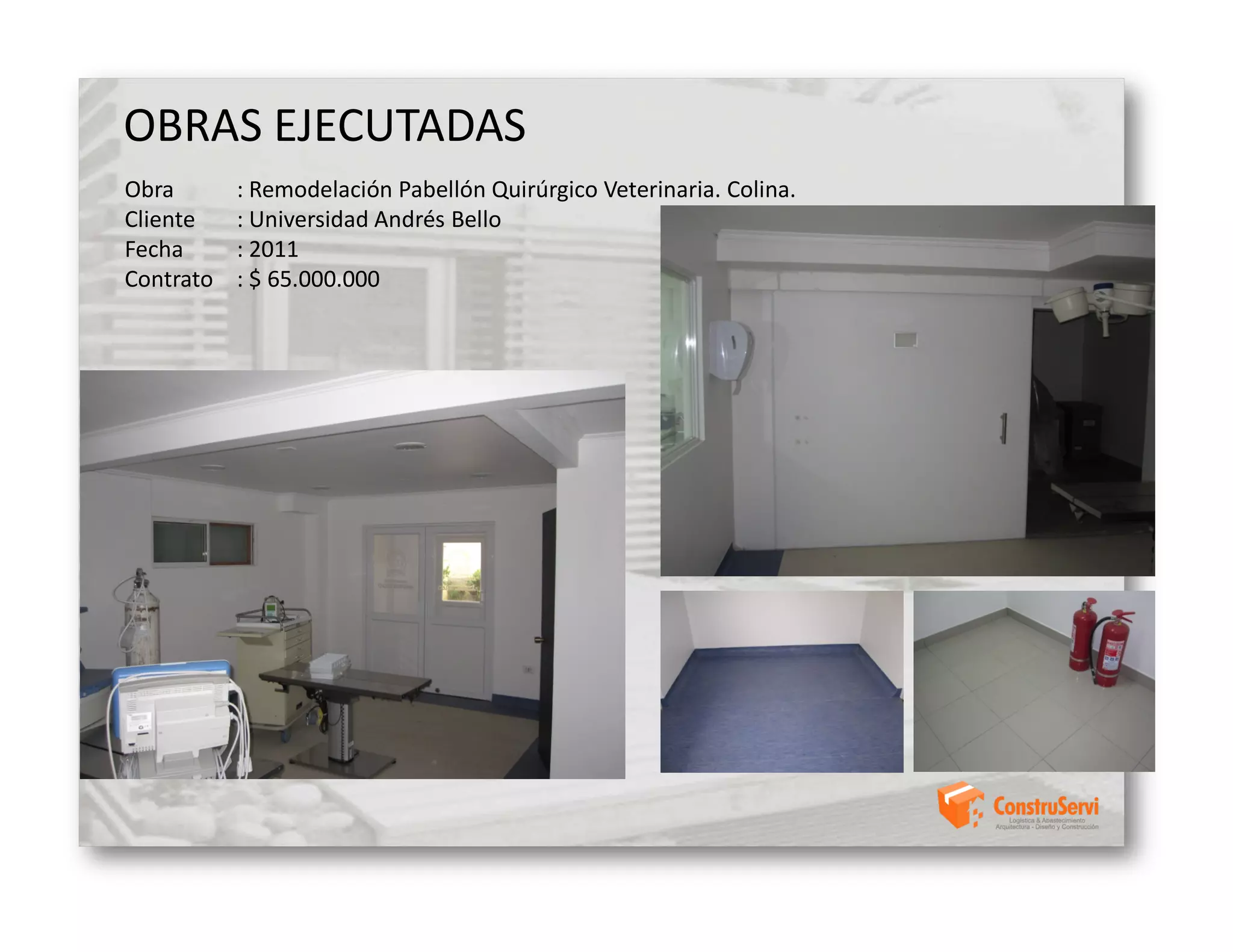 OBRAS EJECUTADAS
Obra       : Remodelación Pabellón Quirúrgico Veterinaria. Colina.
Cliente    : Universidad Andrés Bello
Fecha      : 2011
Contrato   : $ 65.000.000
 