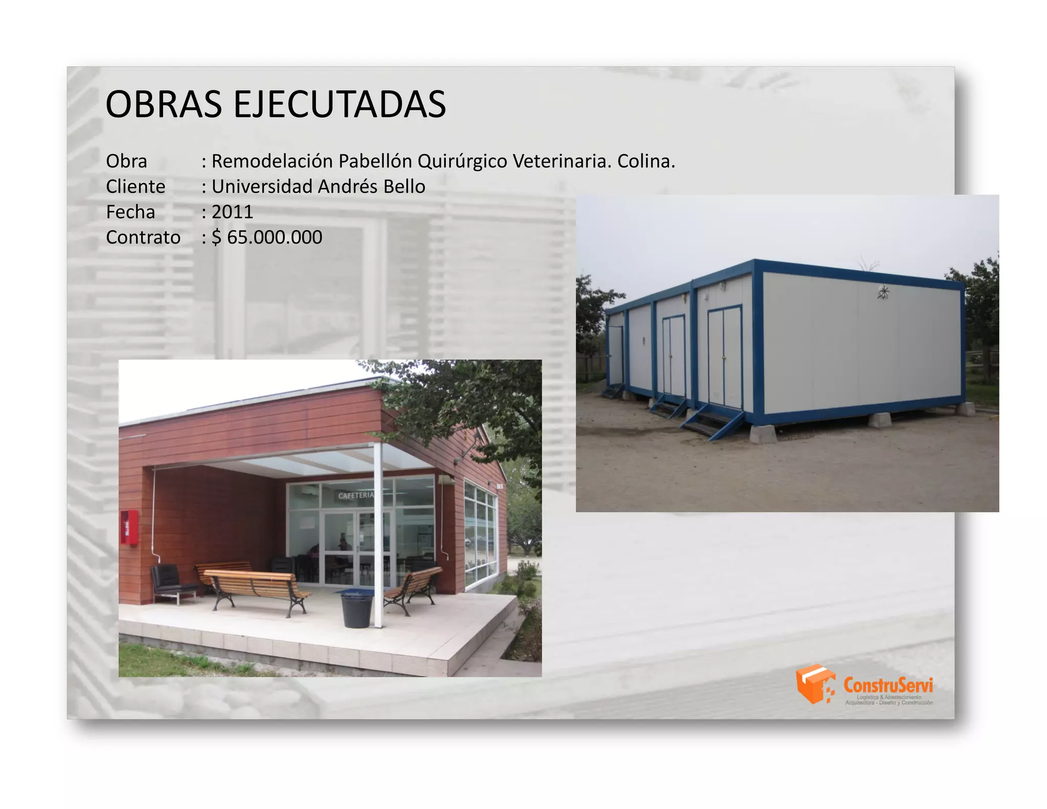 OBRAS EJECUTADAS
Obra       : Remodelación Pabellón Quirúrgico Veterinaria. Colina.
Cliente    : Universidad Andrés Bello
Fecha      : 2011
Contrato   : $ 65.000.000
 