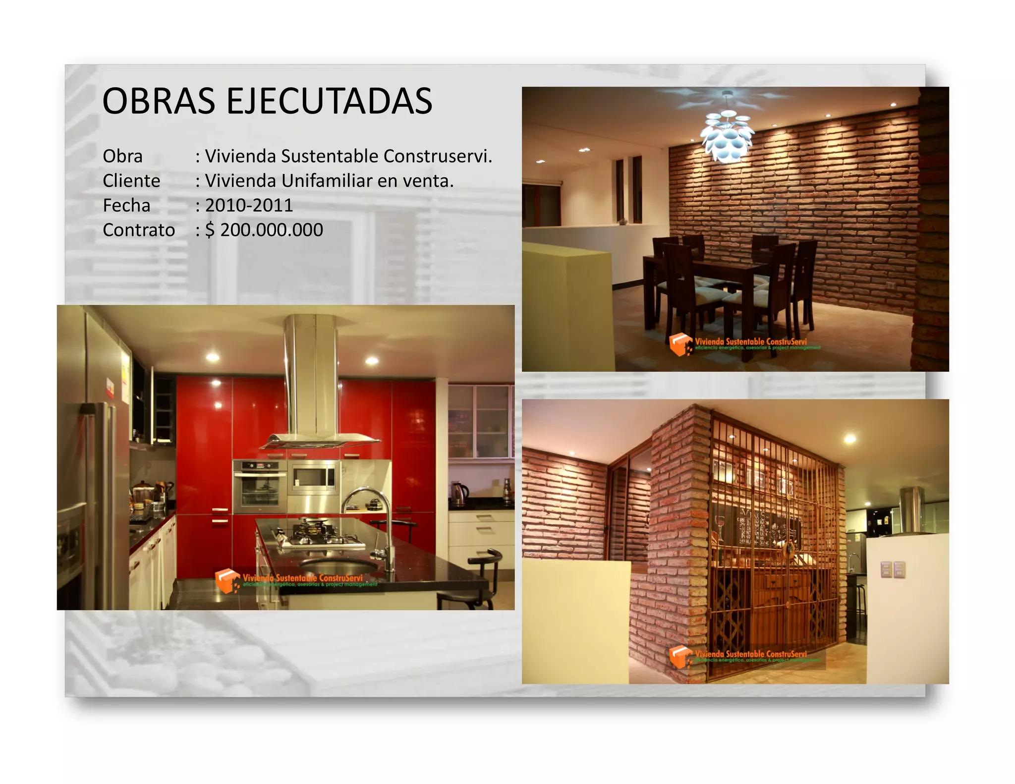 OBRAS EJECUTADAS
Obra       : Vivienda Sustentable Construservi.
Cliente    : Vivienda Unifamiliar en venta.
Fecha      : 2010-2011
Contrato   : $ 200.000.000
 