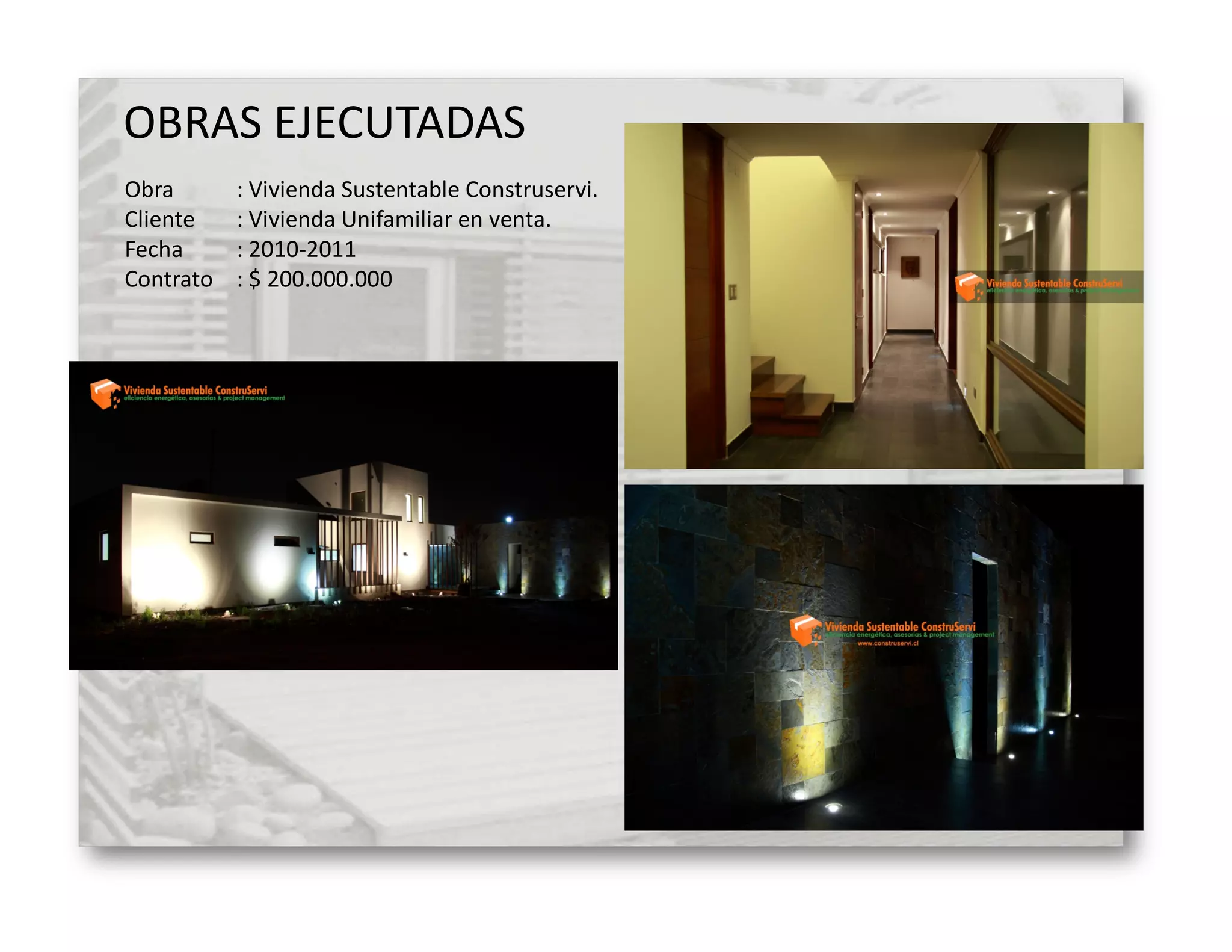 OBRAS EJECUTADAS
Obra       : Vivienda Sustentable Construservi.
Cliente    : Vivienda Unifamiliar en venta.
Fecha      : 2010-2011
Contrato   : $ 200.000.000
 