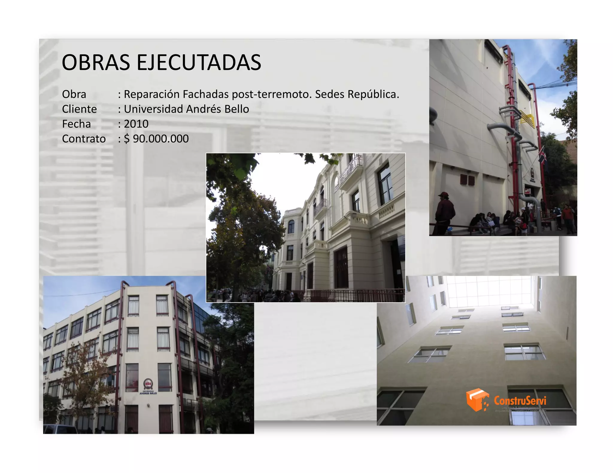 OBRAS EJECUTADAS
Obra       : Reparación Fachadas post-terremoto. Sedes República.
Cliente    : Universidad Andrés Bello
Fecha      : 2010
Contrato   : $ 90.000.000
 
