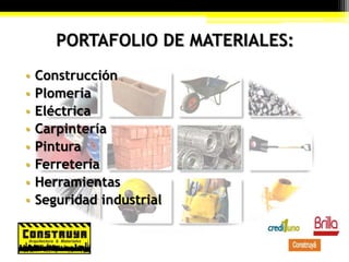 PORTAFOLIO DE MATERIALES:
• Construcción
• Plomería
• Eléctrica
• Carpintería
• Pintura
• Ferretería
• Herramientas
• Seguridad industrial
 