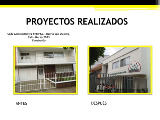 PROYECTOS REALIZADOS
Sede Administrativa FEBIFAM.- Barrio San Vicente,
Cali - Marzo 2013
Construido
ANTES DESPUÉS
 