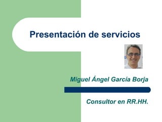 Presentación de servicios



         Miguel Ángel García Borja


              Consultor en RR.HH.
 