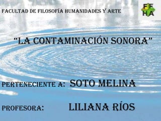 Facultad de Filosofía Humanidades y Arte




    “La contaminación sonora”



Perteneciente a:      Soto Melina

Profesora:            Liliana Ríos
 