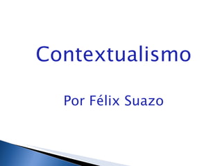 Contextualismo Por Félix Suazo 