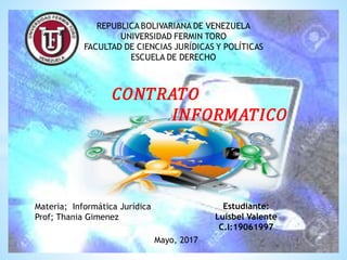 Estudiante:
Luisbel Valente
C.I:19061997
𝐶𝑂𝑁𝑇𝑅𝐴𝑇𝑂
𝐼𝑁𝐹𝑂𝑅𝑀𝐴𝑇𝐼𝐶𝑂
Materia; Informática Jurídica
Prof; Thania Gimenez
Mayo, 2017
 