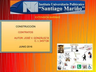 EXTENSIÓN BARINAS
CONSTRUCCIÓN
CONTRATOS
AUTOR: JOSÉ V. GONZÁLEZ B
C. I. 3457136
JUNIO 2016
 