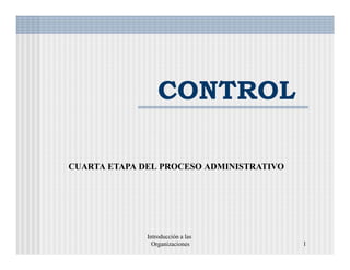 Introducción a las
Organizaciones 1
CONTROL
CUARTA ETAPA DEL PROCESO ADMINISTRATIVO
 
