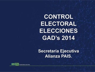 CONTROL
ELECTORAL
ELECCIONES
GAD’s 2014
Secretaría Ejecutiva
Alianza PAIS.

 