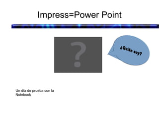 Impress=Power Point Un día de prueba con la Notebook 