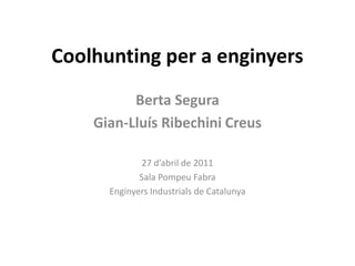 Coolhunting per a enginyers
          Berta Segura
    Gian-Lluís Ribechini Creus

             27 d’abril de 2011
             Sala Pompeu Fabra
      Enginyers Industrials de Catalunya
 