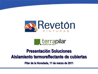 Presentación Soluciones Aislamiento termoreflectante de cubiertas Pilar de la Horadada, 11 de marzo de 2011 