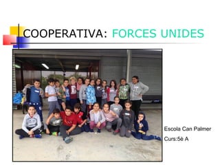 COOPERATIVA: FORCES UNIDES
Escola Can Palmer
Curs:5è A
 