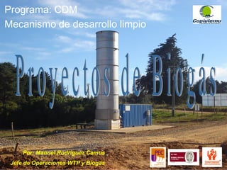 Programa: CDM
Mecanismo de desarrollo limpio
Por: Manuel Rodríguez Camus
Jefe de Operaciones WTP y Biogás
 