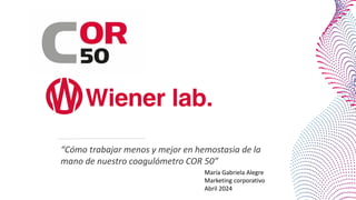 “Cómo trabajar menos y mejor en hemostasia de la
mano de nuestro coagulómetro COR 50”
María Gabriela Alegre
Marketing corporativo
Abril 2024
 