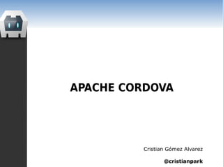 APACHE CORDOVA
Cristian Gómez Alvarez
@cristianpark
http://cristianpark.wordpress.com
 