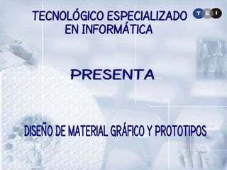 Diseño de Material Gráfico y Prototipos Tecnológico Especializado en Informática Presenta 