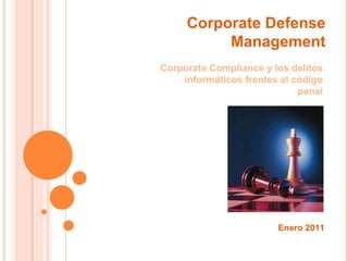 Corporate Compliance y los delitos informáticos frentes al código penal Enero 2011 Corporate Defense Management 