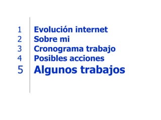 Evolución internet Sobre mi Cronograma trabajo Posibles acciones Algunos trabajos 1 2 3 4 5 