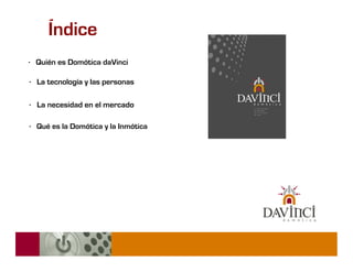 Índice
· Quién es Domótica daVinci

· La tecnología y las personas

· La necesidad en el mercado

· Qué es la Domótica y la Inmótica
 