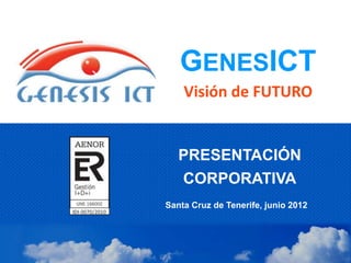 GENESICT
    Visión de FUTURO


   PRESENTACIÓN
   CORPORATIVA
Santa Cruz de Tenerife, junio 2012
 