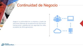 Continuidad de Negocio
Asegure la continuidad de su empresa a través de
soluciones efectivas de recuperación de información
transaccional y plataformas de seguridad de redes
escalables de última generación.
 