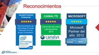 Hewlett Packard
Enterprise
Reconocimiento de
Technology Provider
Platinum 2015 al
Grupo Compufácil,
Canal del año para
Latinoamérica
2015
CANALYS
Reconocimientos
Microsoft
Partner del
año 2012
MICROSOFT
 