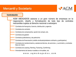 Mercantil y Societario

  Contratación

        AGM ABOGADOS asesora a un gran número de empresas en la
        negociació...