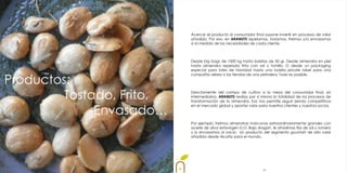 Acercar el producto al consumidor final supone invertir en procesos de valor
                          añadido. Por eso, en ARANUTS repelamos, tostamos, freímos y/o envasamos
                          a la medida de las necesidades de cada cliente.



                          Desde big bags de 1000 kg hasta bolsitas de 50 gr. Desde almendra en piel
                          hasta almendra repelada frita con sal y tomillo. O desde un packaging
                          especial para lotes de Navidad hasta una bolsita private label para una


Productos:
                          compañía aérea o las tiendas de una petrolera. Todo es posible.




        Tostado, Frito,   Directamente del campo de cultivo a la mesa del consumidor final, sin
                          intermediarios, ARANUTS realiza por sí misma la totalidad de los procesos de
                          transformación de la almendra. Eso nos permite seguir siendo competitivos


             Envasado…
                          en el mercado global y aportar valor para nuestros clientes y nuestros socios.



                          Por ejemplo, freímos almendras marconas extraordinariamente grandes con
                          aceite de oliva extavirgen D.O. Bajo Aragón, le añadimos flor de sal y romero
                          y lo envasamos al vacío: Un producto del segmento gourmet de alto valor
                          añadido desde Alcañiz para el mundo.




                                                                  10
 