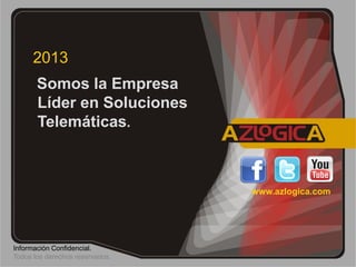 2013
       Somos la Empresa
       Líder en Soluciones
       Telemáticas.



                                 www.azlogica.com




Información Confidencial.
Todos los derechos reservados.
 