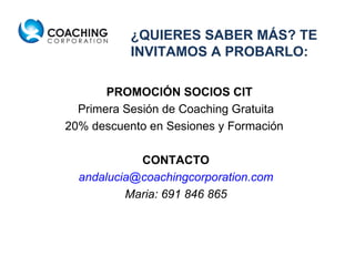   PROMOCIÓN SOCIOS CIT  Primera Sesión de Coaching Gratuita 20% descuento en Sesiones y Formación  CONTACTO [email_address] Maria: 691 846 865 ¿QUIERES SABER MÁS? TE INVITAMOS A PROBARLO: 