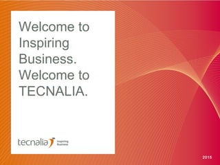 Welcome to
Inspiring
Business.
Welcome to
TECNALIA.
2015
 