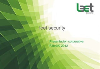leet security

     Presentación corporativa
     F3br3r0 2012
 